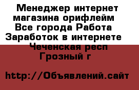 Менеджер интернет-магазина орифлейм - Все города Работа » Заработок в интернете   . Чеченская респ.,Грозный г.